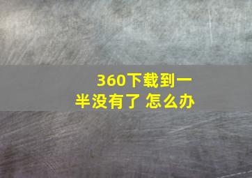 360下载到一半没有了 怎么办